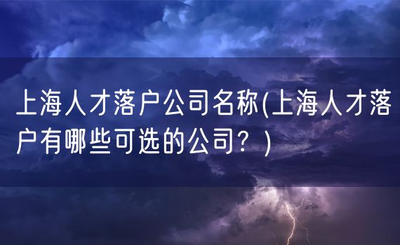 上海人才落户公司名称(上海人才落户有哪些可选的公司？)