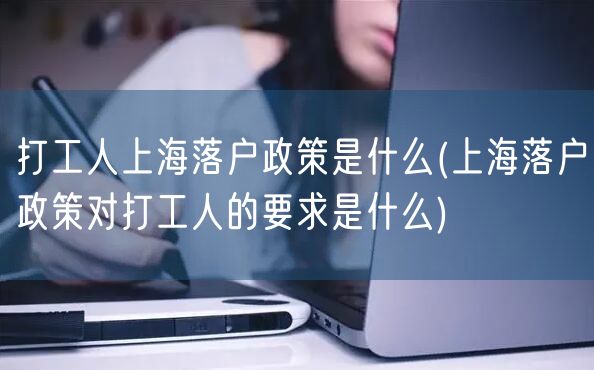 打工人上海落户政策是什么(上海落户政策对打工人的要求是什么)