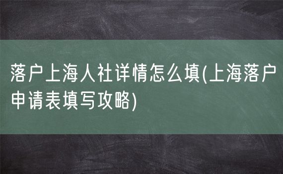 落户上海人社详情怎么填(上海落户申请表填写攻略)