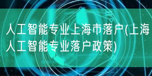 人工智能专业上海市落户(上海人工智能专业落户政策)