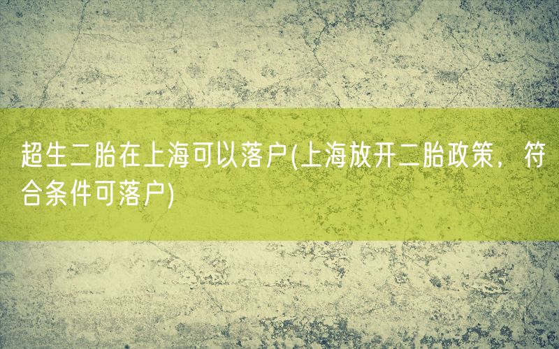 超生二胎在上海可以落户(上海放开二胎政策，符合条件可落户)