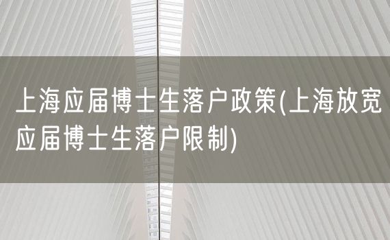 上海应届博士生落户政策(上海放宽应届博士生落户限制)