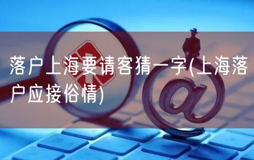 落户上海要请客猜一字(上海落户应接俗情)