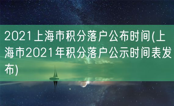 2021上海市积分落户公布时间(上海市2021年积分落户公示时间表发布)