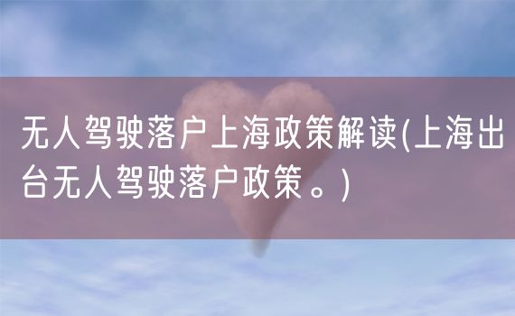 无人驾驶落户上海政策解读(上海出台无人驾驶落户政策。)