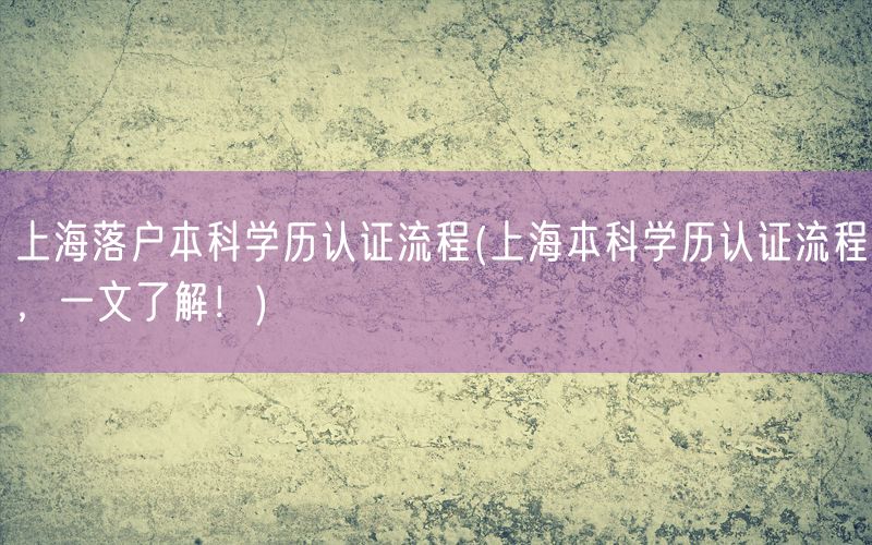 上海落户本科学历认证流程(上海本科学历认证流程，一文了解！)