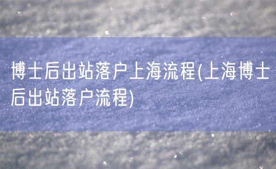 博士后出站落户上海流程(上海博士后出站落户流程)