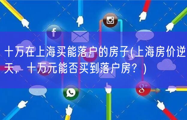 十万在上海买能落户的房子(上海房价逆天，十万元能否买到落户房？)