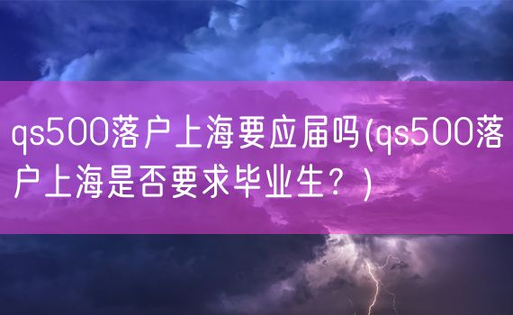 qs500落户上海要应届吗(qs500落户上海是否要求毕业生？)