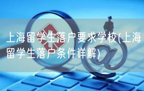 上海留学生落户要求学校(上海留学生落户条件详解)