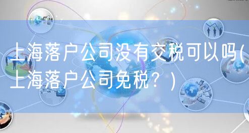 上海落户公司没有交税可以吗(上海落户公司免税？)