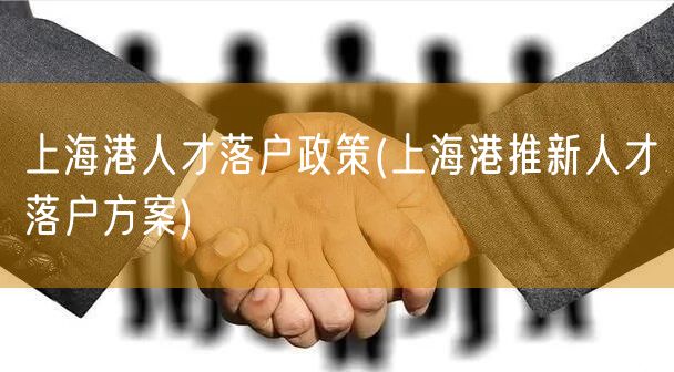 上海港人才落户政策(上海港推新人才落户方案)