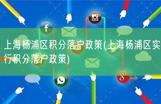 上海杨浦区积分落户政策(上海杨浦区实行积分落户政策)