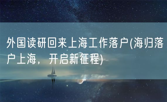 外国读研回来上海工作落户(海归落户上海，开启新征程)