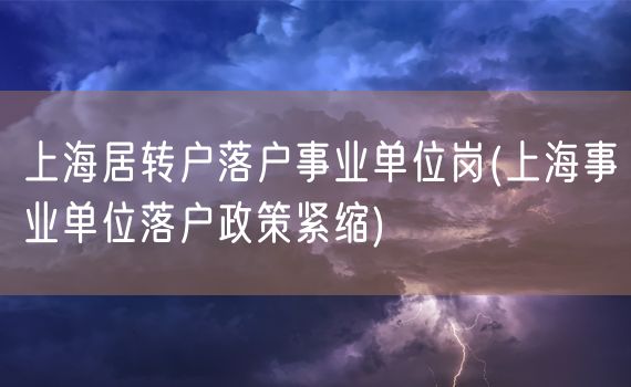 上海居转户落户事业单位岗(上海事业单位落户政策紧缩)