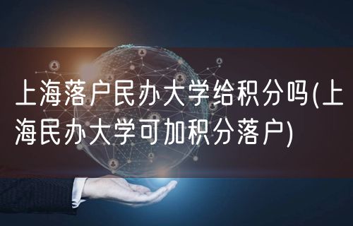 上海落户民办大学给积分吗(上海民办大学可加积分落户)