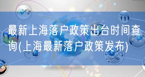 最新上海落户政策出台时间查询(上海最新落户政策发布)