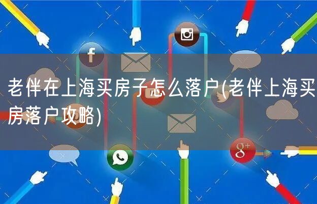 老伴在上海买房子怎么落户(老伴上海买房落户攻略)