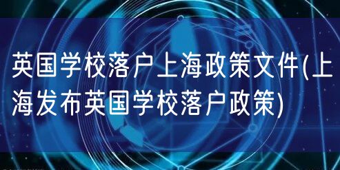 英国学校落户上海政策文件(上海发布英国学校落户政策)