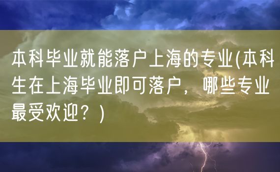 本科毕业就能落户上海的专业(本科生在上海毕业即可落户，哪些专业最受欢迎？)