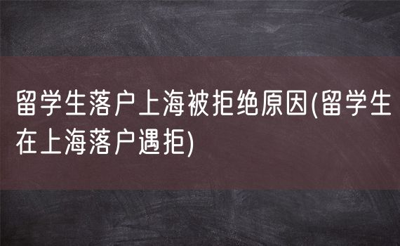 留学生落户上海被拒绝原因(留学生在上海落户遇拒)