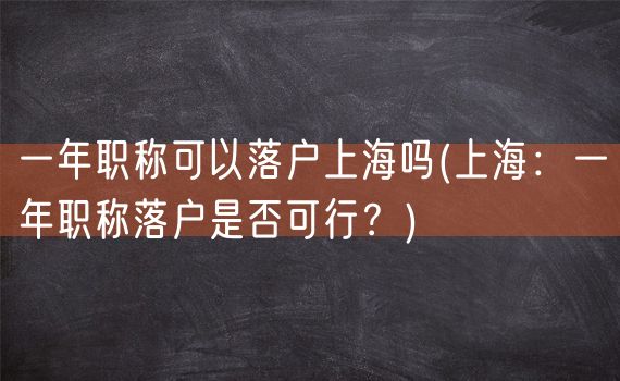 一年职称可以落户上海吗(上海：一年职称落户是否可行？)