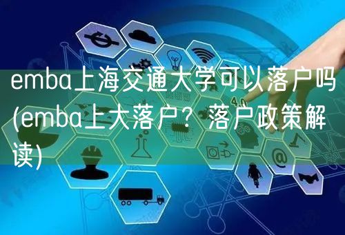 emba上海交通大学可以落户吗(emba上大落户？落户政策解读)