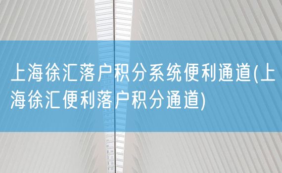 上海徐汇落户积分系统便利通道(上海徐汇便利落户积分通道)