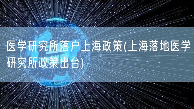 医学研究所落户上海政策(上海落地医学研究所政策出台)