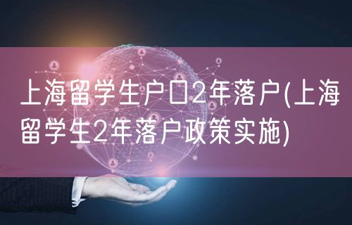 上海留学生户口2年落户(上海留学生2年落户政策实施)