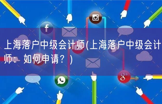 上海落户中级会计师(上海落户中级会计师：如何申请？)