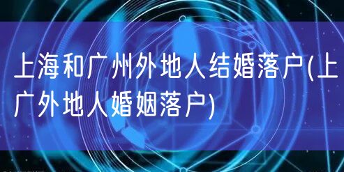 上海和广州外地人结婚落户(上广外地人婚姻落户)