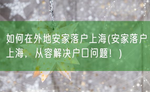 如何在外地安家落户上海(安家落户上海，从容解决户口问题！)