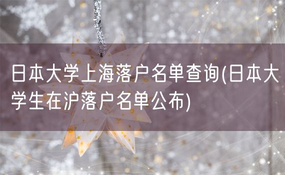 日本大学上海落户名单查询(日本大学生在沪落户名单公布)