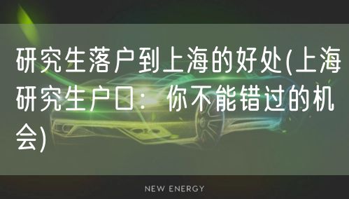 研究生落户到上海的好处(上海研究生户口：你不能错过的机会)