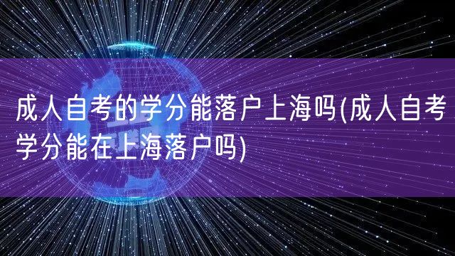 成人自考的学分能落户上海吗(成人自考学分能在上海落户吗)