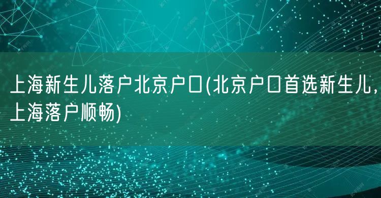 上海新生儿落户北京户口(北京户口首选新生儿，上海落户顺畅)