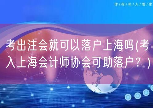 考出注会就可以落户上海吗(考入上海会计师协会可助落户？)