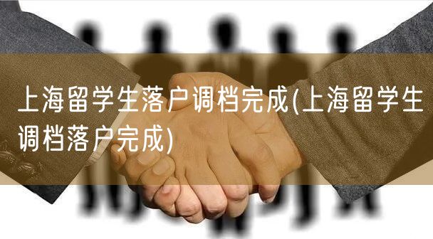 上海留学生落户调档完成(上海留学生调档落户完成)