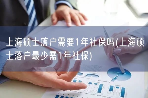 上海硕士落户需要1年社保吗(上海硕士落户最少需1年社保)