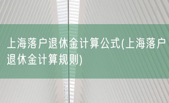 上海落户退休金计算公式(上海落户退休金计算规则)