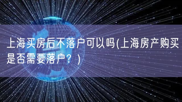 上海买房后不落户可以吗(上海房产购买是否需要落户？)