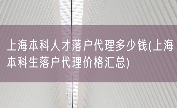 上海本科人才落户代理多少钱(上海本科生落户代理价格汇总)