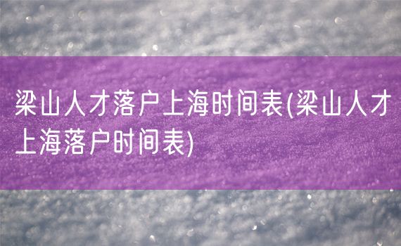 梁山人才落户上海时间表(梁山人才上海落户时间表)