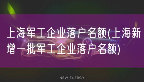 上海军工企业落户名额(上海新增一批军工企业落户名额)