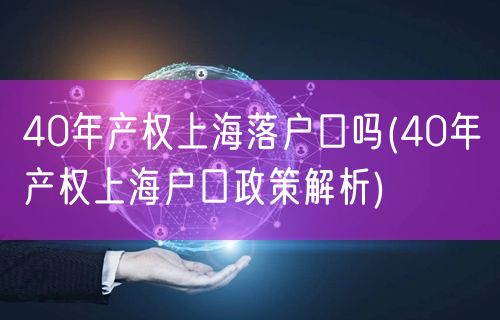 40年产权上海落户口吗(40年产权上海户口政策解析)