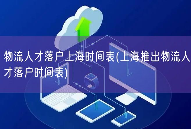 物流人才落户上海时间表(上海推出物流人才落户时间表)