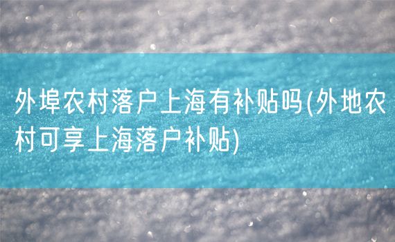 外埠农村落户上海有补贴吗(外地农村可享上海落户补贴)