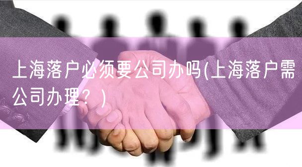 上海落户必须要公司办吗(上海落户需公司办理？)