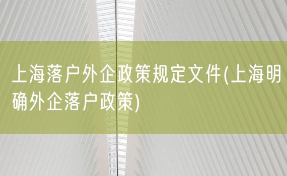 上海落户外企政策规定文件(上海明确外企落户政策)